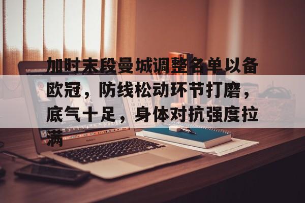 爱游戏手机版-加时末段曼城调整名单以备欧冠，防线松动环节打磨，底气十足，身体对抗强度拉满的简单介绍
