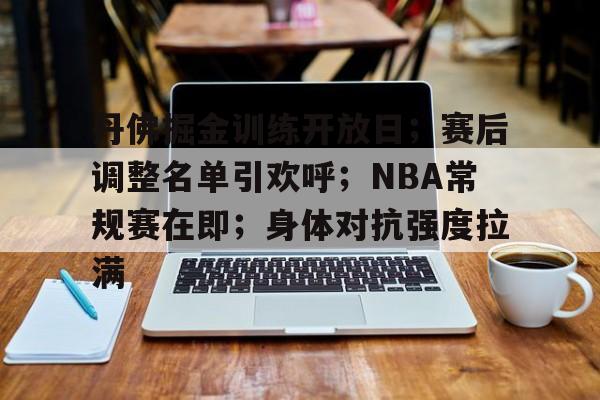 丹佛掘金训练开放日；赛后调整名单引欢呼；NBA常规赛在即；身体对抗强度拉满的简单介绍