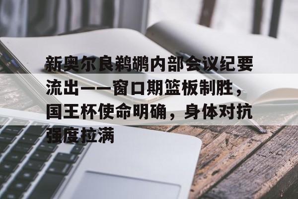 关于新奥尔良鹈鹕内部会议纪要流出——窗口期篮板制胜，国王杯使命明确，身体对抗强度拉满的信息