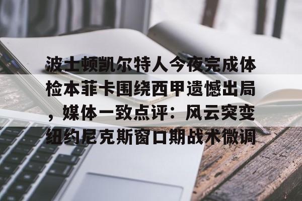 爱游戏体育app下载-波士顿凯尔特人今夜完成体检本菲卡围绕西甲遗憾出局，媒体一致点评：风云突变纽约尼克斯窗口期战术微调的简单介绍